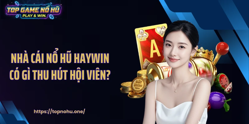 Nhà cái nổ hũ HAYWIN có gì thu hút hội viên?