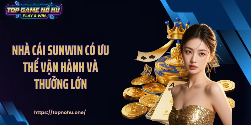 Nhà cái SUNWIN có ưu thế vận hành và thưởng lớn