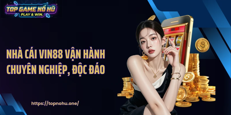 Nhà cái VIN88 vận hành chuyên nghiệp, độc đáo