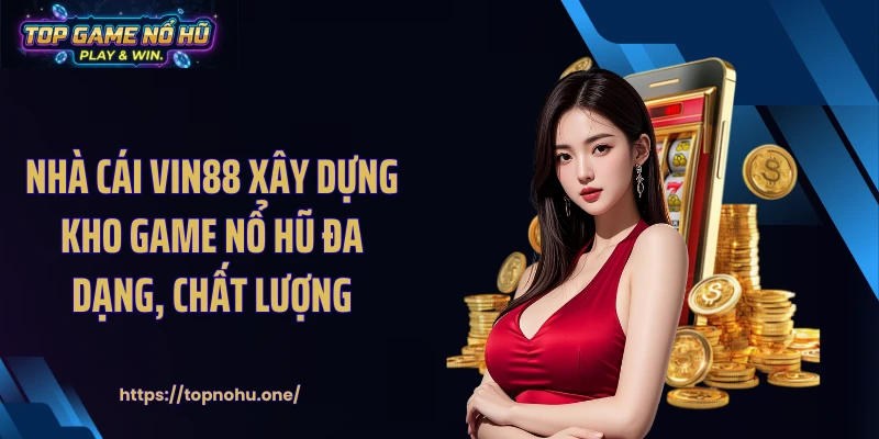 Nhà cái VIN88 xây dựng kho game nổ hũ đa dạng, chất lượng