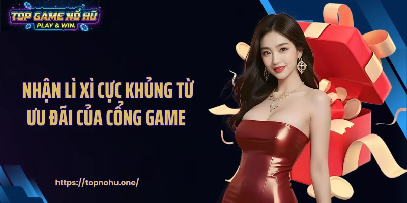 Nhận lì xì cực khủng từ ưu đãi của cổng game