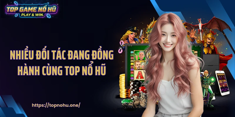 Nhiều đối tác đang đồng hành cùng top nổ hũ