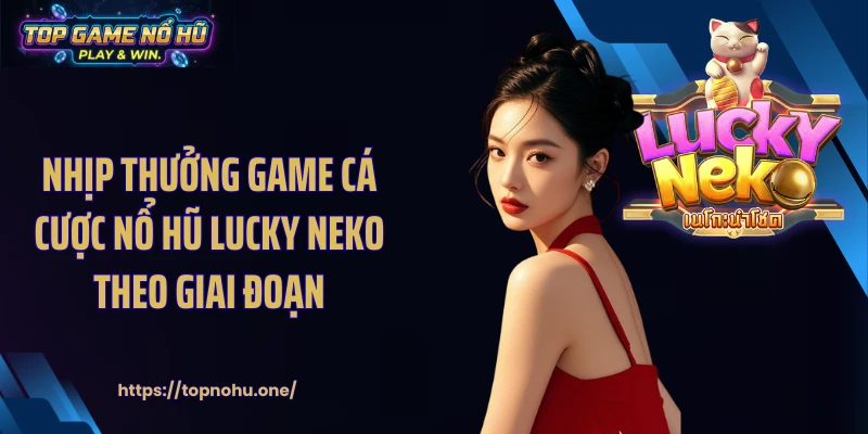 Nhịp thưởng game cá cược nổ hũ lucky neko theo giai đoạn