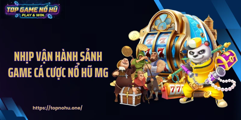 Nhịp vận hành sảnh game cá cược nổ hũ MG