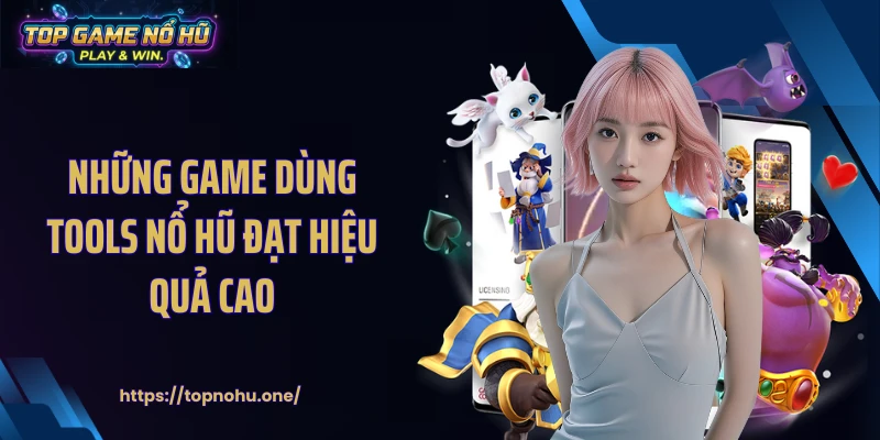 Những game dùng Tools nổ hũ đạt hiệu quả cao