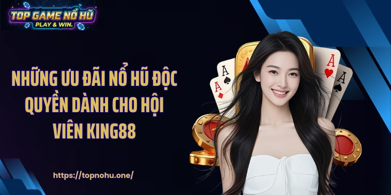 Những ưu đãi nổ hũ độc quyền dành cho hội viên KING88