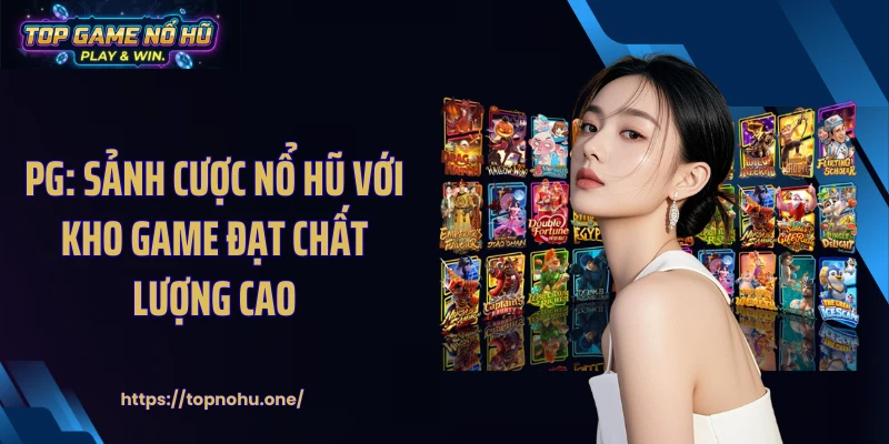 PG: Sảnh Cược Nổ Hũ Với Kho Game Đạt Chất Lượng Cao