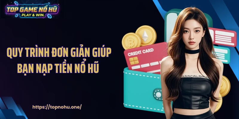 Quy trình đơn giản giúp bạn nạp tiền nổ hũ 