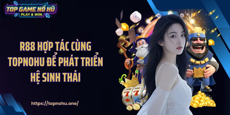 R88 hợp tác cùng Topnohu để phát triển hệ sinh thái