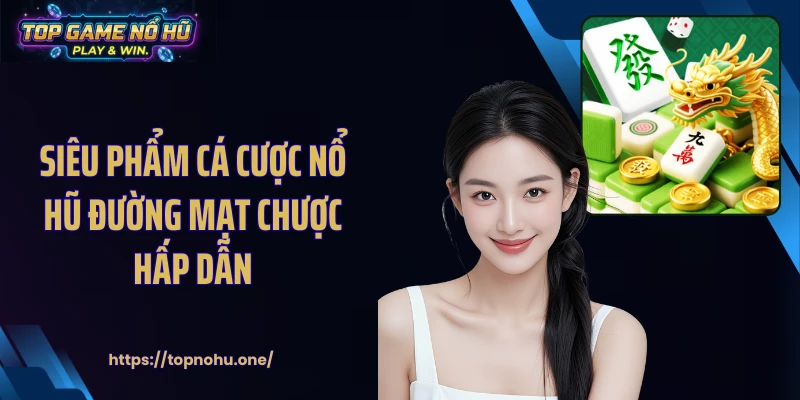 Siêu phẩm cá cược nổ hũ đường mạt chược hấp dẫn