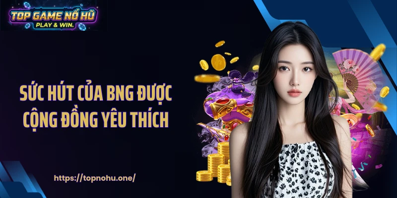 Sức hút của BNG được cộng đồng yêu thích