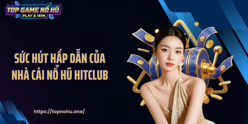 Sức hút hấp dẫn của nhà cái nổ hũ HITCLUB