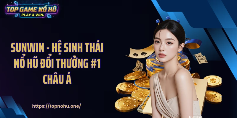 SUNWIN - Hệ Sinh Thái Nổ Hũ Đổi Thưởng #1 Châu Á