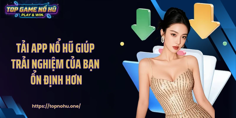 Tải app nổ hũ giúp trải nghiệm của bạn ổn định hơn 