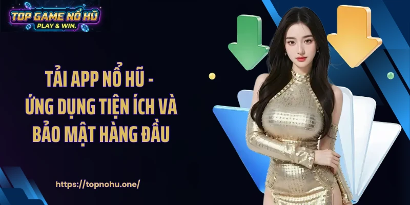 Tải App Nổ Hũ - Ứng Dụng Tiện Ích Và Bảo Mật Hàng Đầu