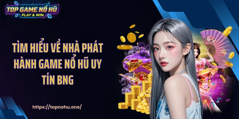 Tìm hiểu về nhà phát hành game nổ hũ uy tín BNG