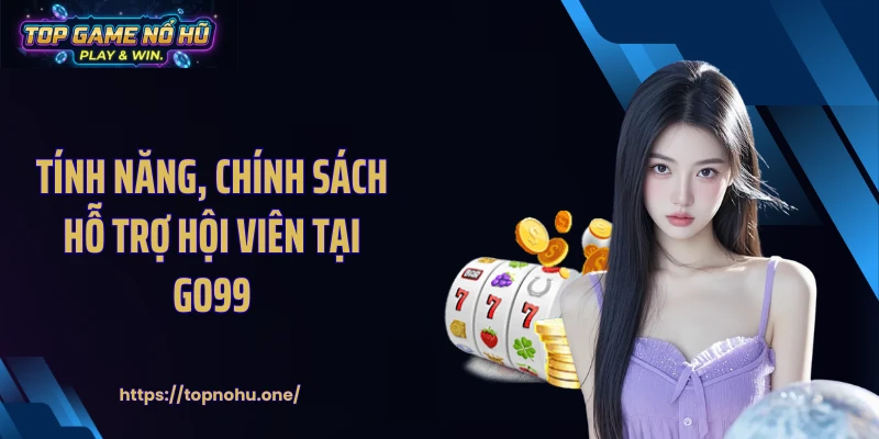 Tính năng, chính sách hỗ trợ hội viên tại GO99