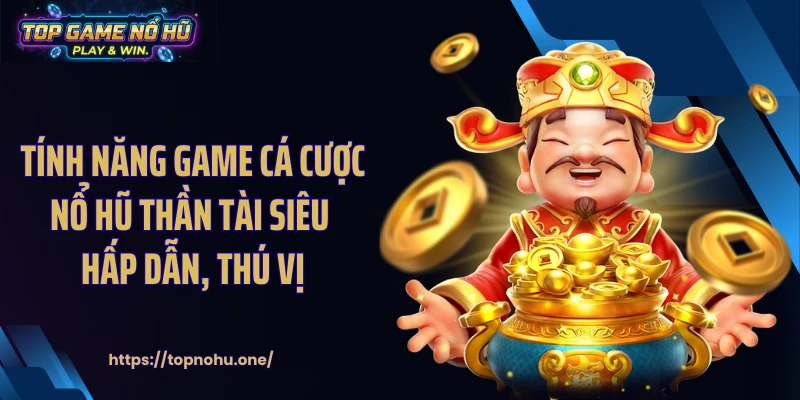 Tính năng game cá cược nổ hũ Thần Tài siêu hấp dẫn, thú vị