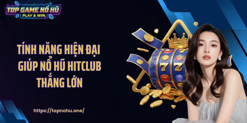 Tính năng hiện đại giúp nổ hũ HITCLUB thắng lớn