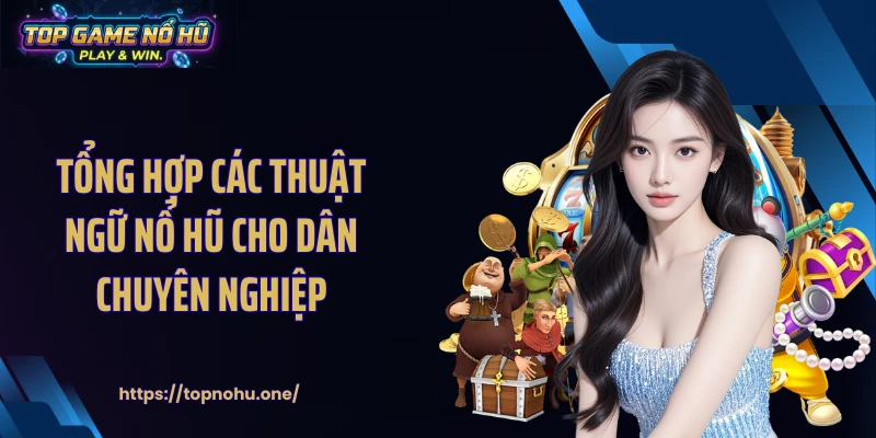 Tổng hợp các thuật ngữ nổ hũ cho dân chuyên nghiệp