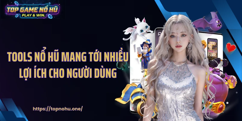 Tools nổ hũ mang tới nhiều lợi ích cho người dùng