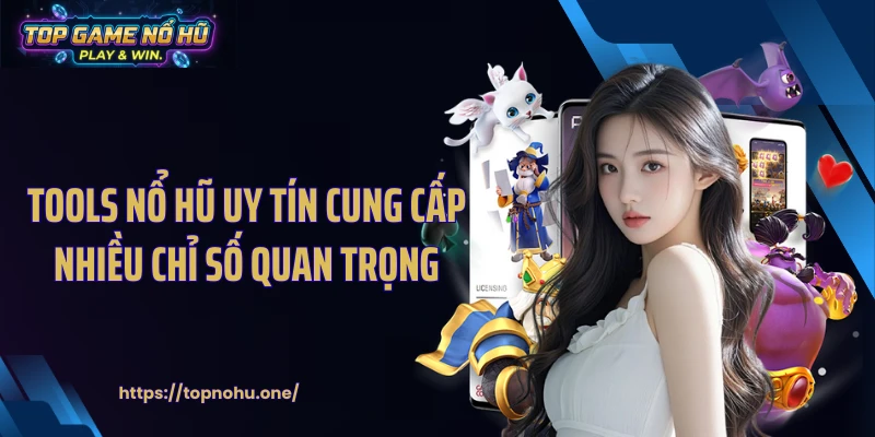 Tools nổ hũ uy tín cung cấp nhiều chỉ số quan trọng