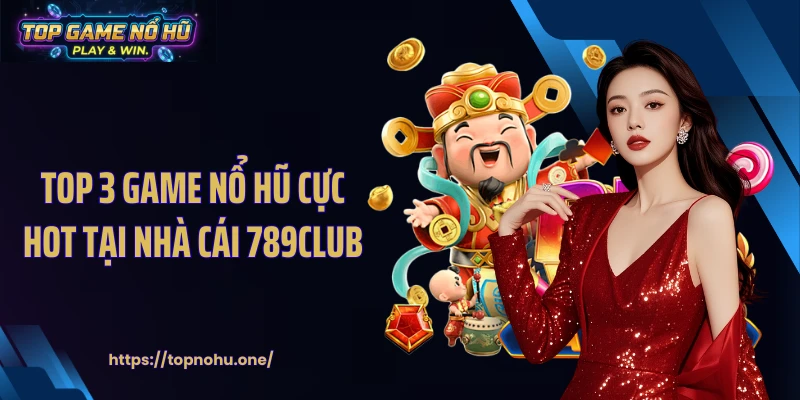 Top 3 game nổ hũ cực hot tại nhà cái 789CLUB