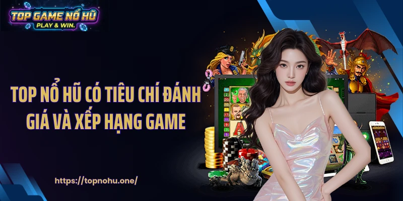 Top nổ hũ có tiêu chí đánh giá và xếp hạng game