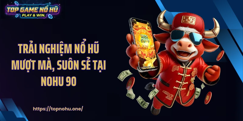 Trải nghiệm nổ hũ mượt mà, suôn sẻ tại NOHU 90