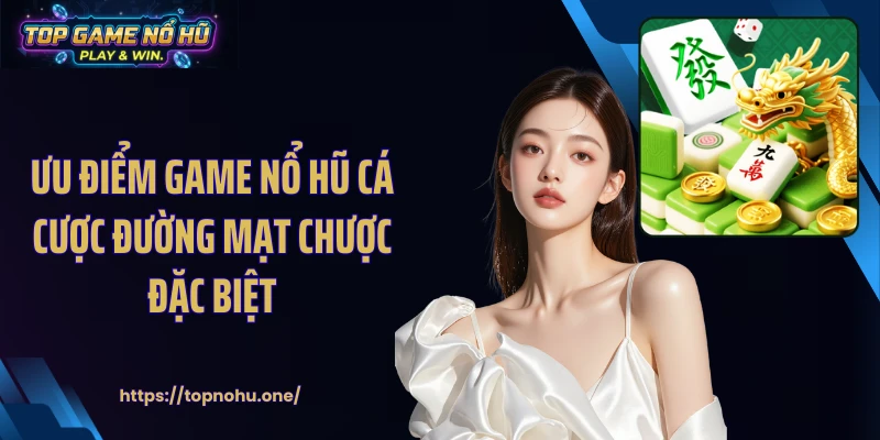 Ưu điểm game nổ hũ cá cược đường mạt chược đặc biệt