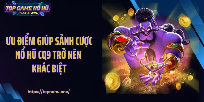Ưu điểm giúp sảnh cược nổ hũ CQ9 trở nên khác biệt