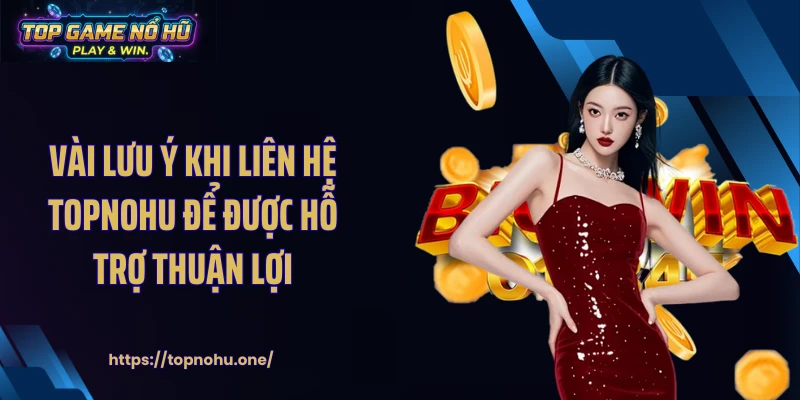Vài lưu ý khi liên hệ Topnohu để được hỗ trợ thuận lợi