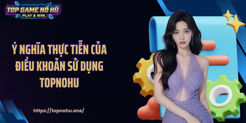 Ý nghĩa thực tiễn của điều khoản sử dụng Topnohu