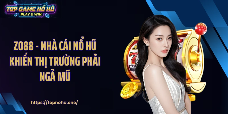 ZO88 - Nhà Cái Nổ Hũ Khiến Thị Trường Phải Ngả Mũ